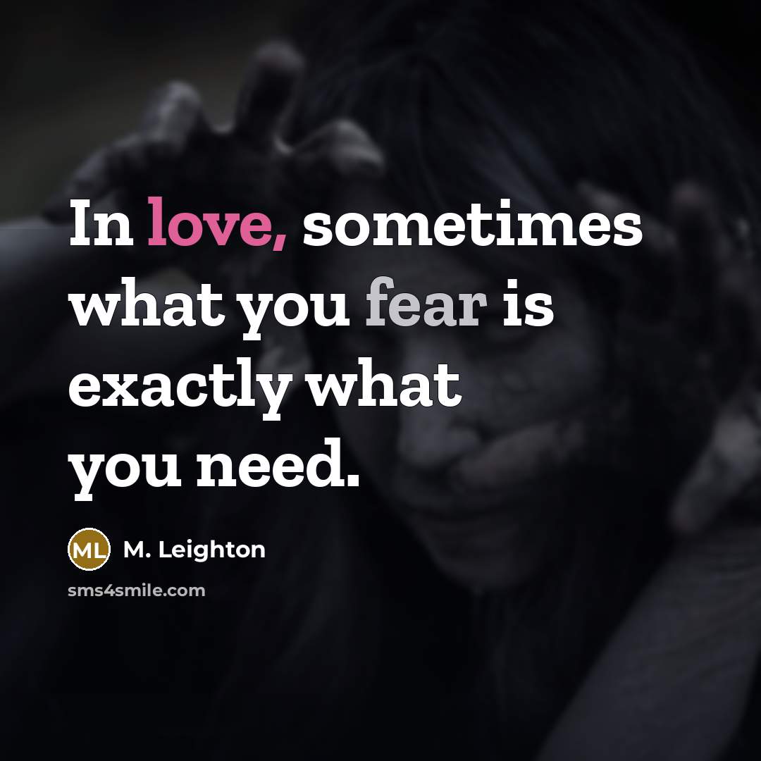 “In love, sometimes what you fear is exactly what you need.” quote by M. Leighton
