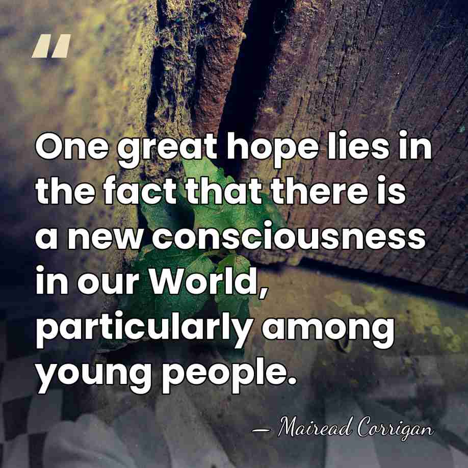 One great hope lies in the fact that there is a new&hellip; - Mairead Corrigan