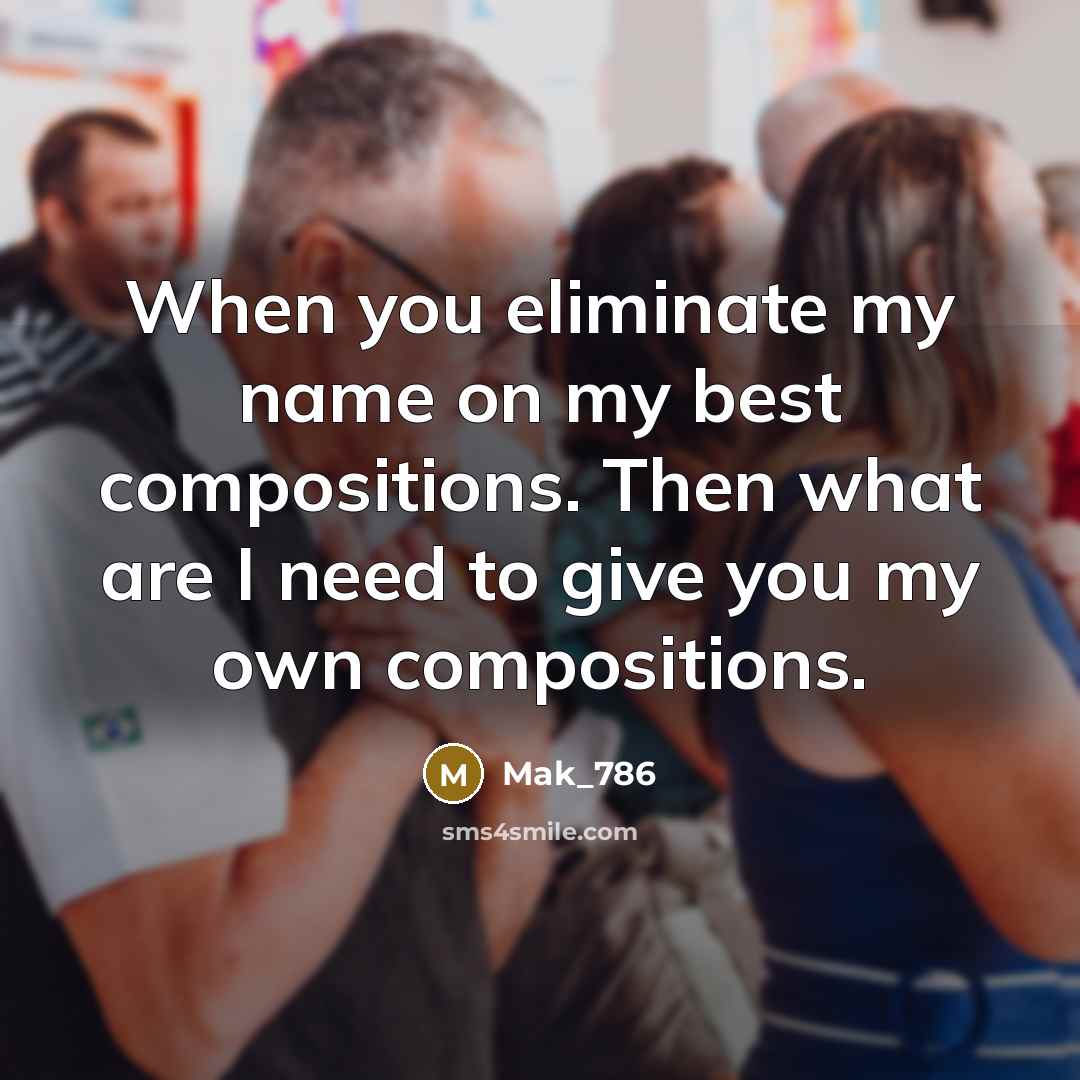 “When you eliminate my name on my best compositions. Then…” quote by Mak_786