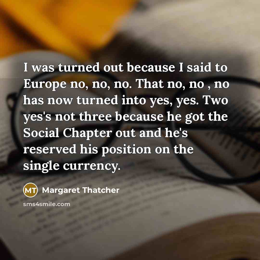 “I was turned out because I said to Europe no,…” quote by Margaret Thatcher