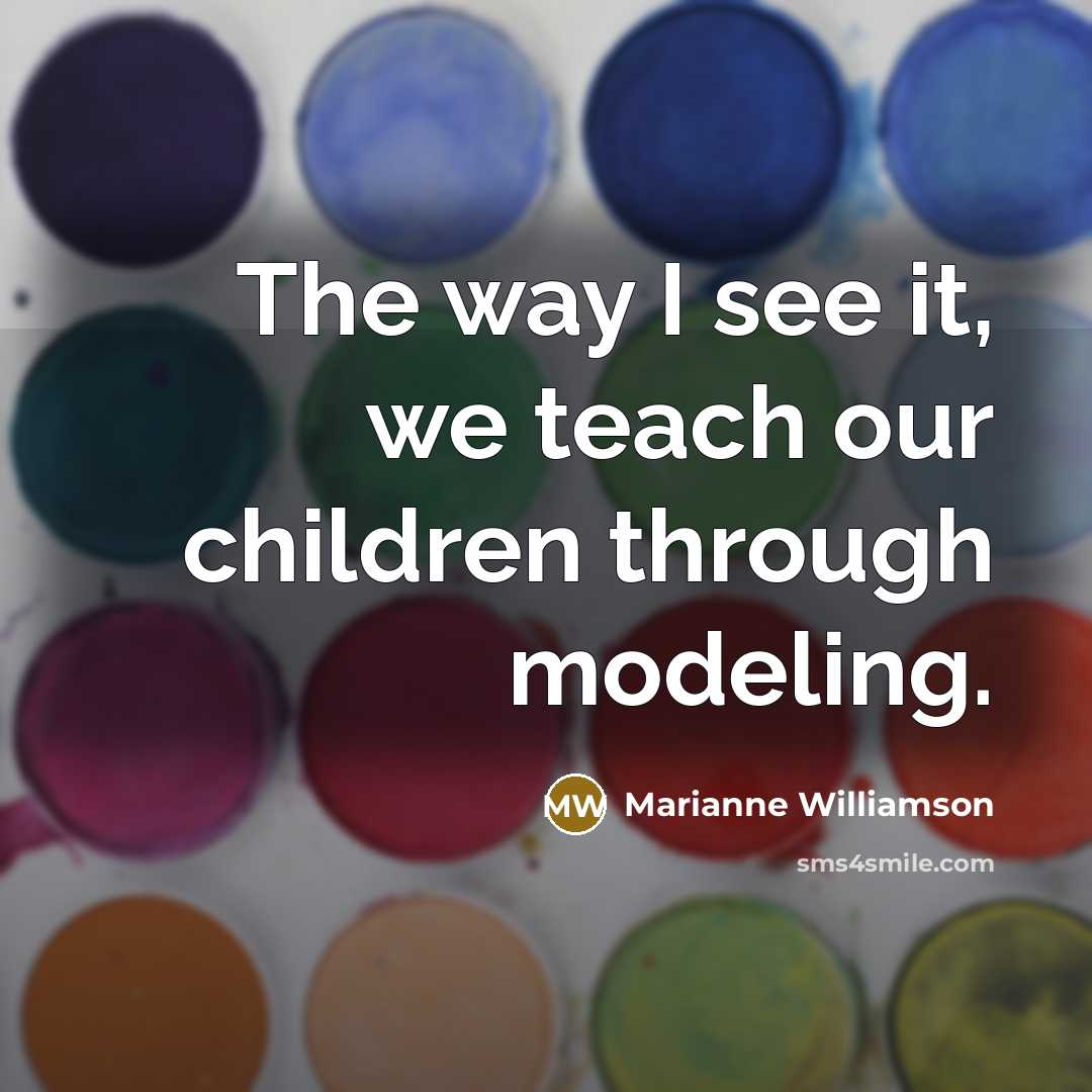 “The way I see it, we teach our children through…” quote by Marianne Williamson