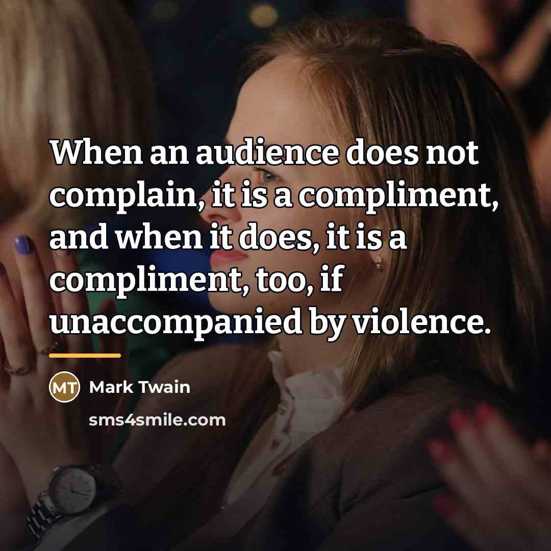 “When an audience does not complain, it is a compliment,…” quote by Mark Twain