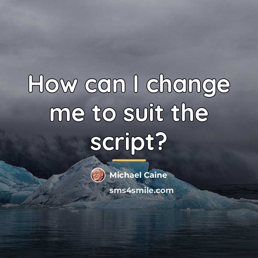 “How can I change me to suit the script?…” quote by Michael Caine