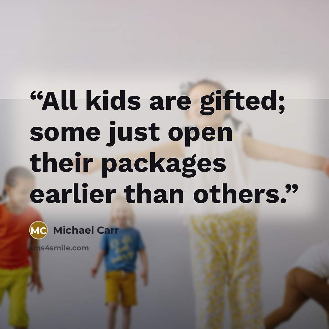 “All kids are gifted; some just open their packages earlier than others.” quote by Michael Carr