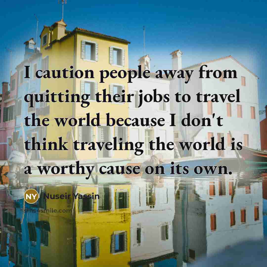 “I caution people away from quitting their jobs to travel…” quote by Nuseir Yassin