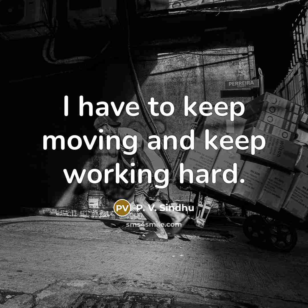 “I have to keep moving and keep working hard.…” quote by P. V. Sindhu