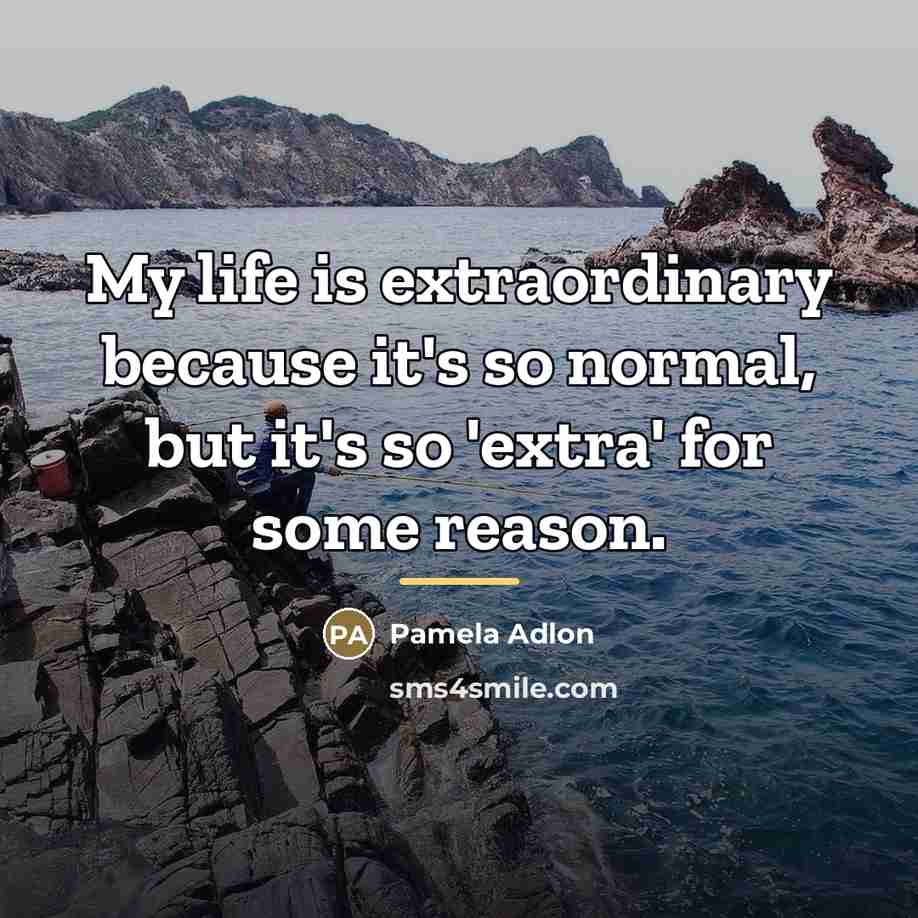 “My life is extraordinary because it's so normal, but it's…” quote by Pamela Adlon