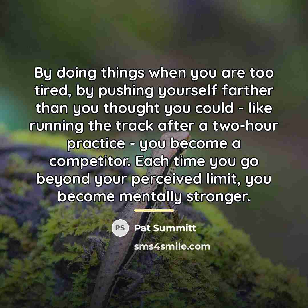 “By doing things when you are too tired, by pushing…” quote by Pat Summitt