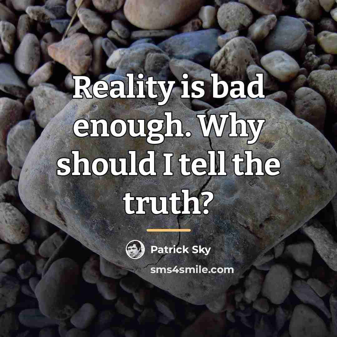 “Reality is bad enough. Why should I tell the truth?…” quote by Patrick Sky