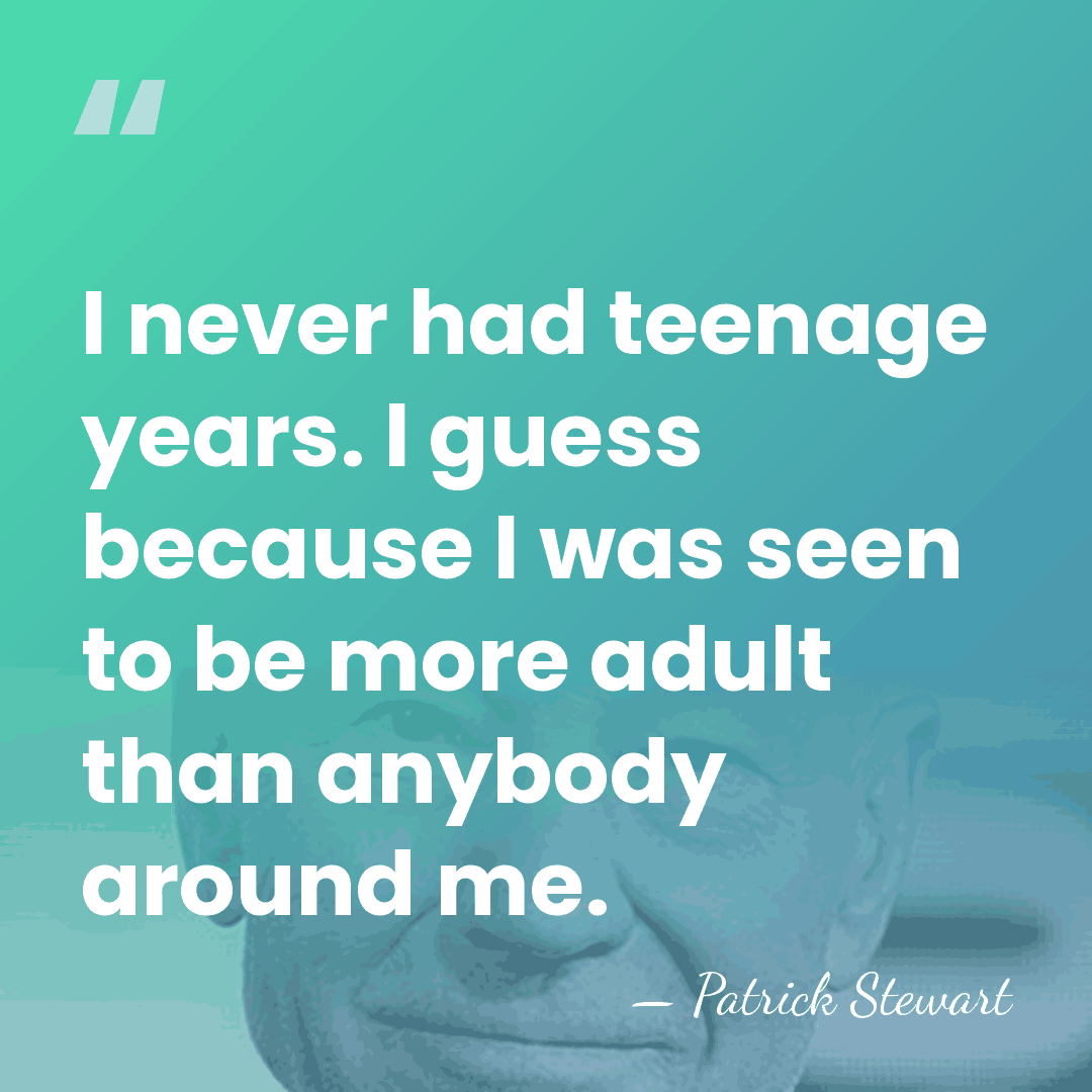 I never had teenage years. I guess because I was seen to&hellip; - Patrick Stewart