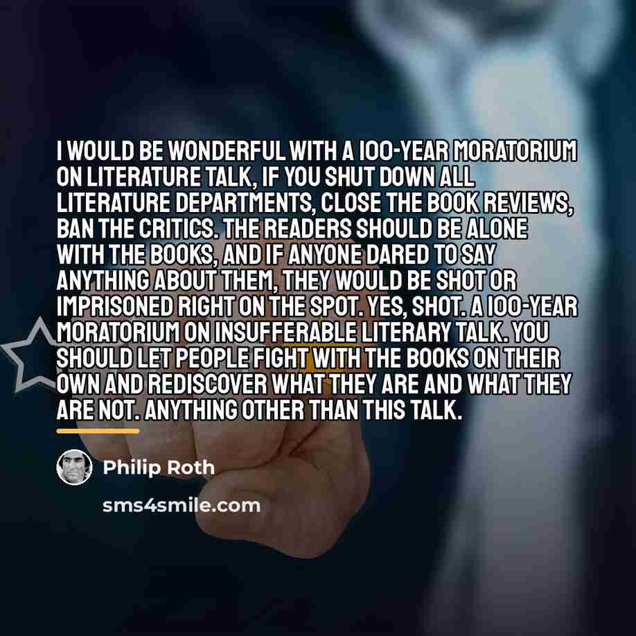 “I would be wonderful with a 100-year moratorium on literature…” quote by Philip Roth