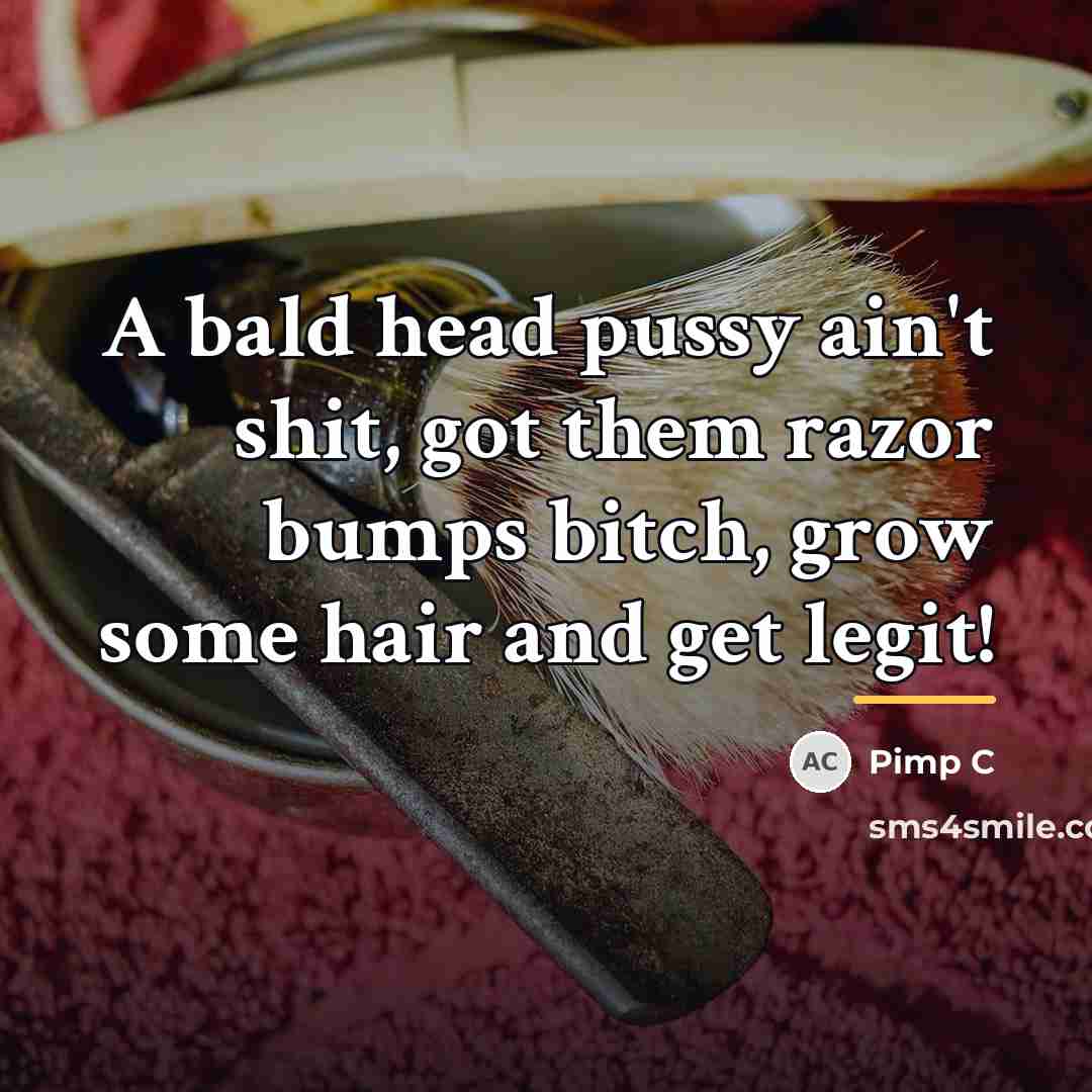 “A bald head pussy ain't shit, got them razor bumps…” quote by Pimp C