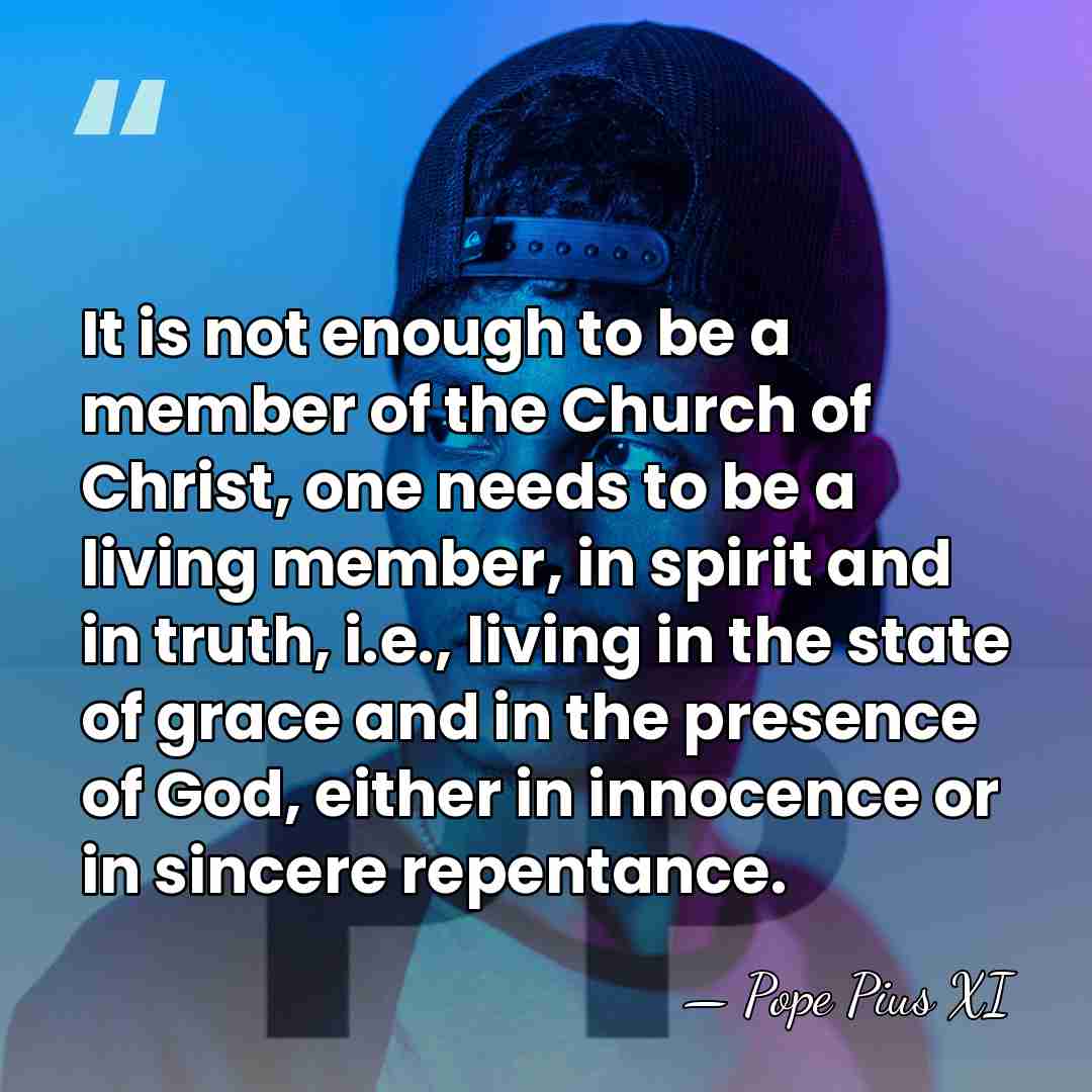 It is not enough to be a member of the Church of&hellip; - Pope Pius XI