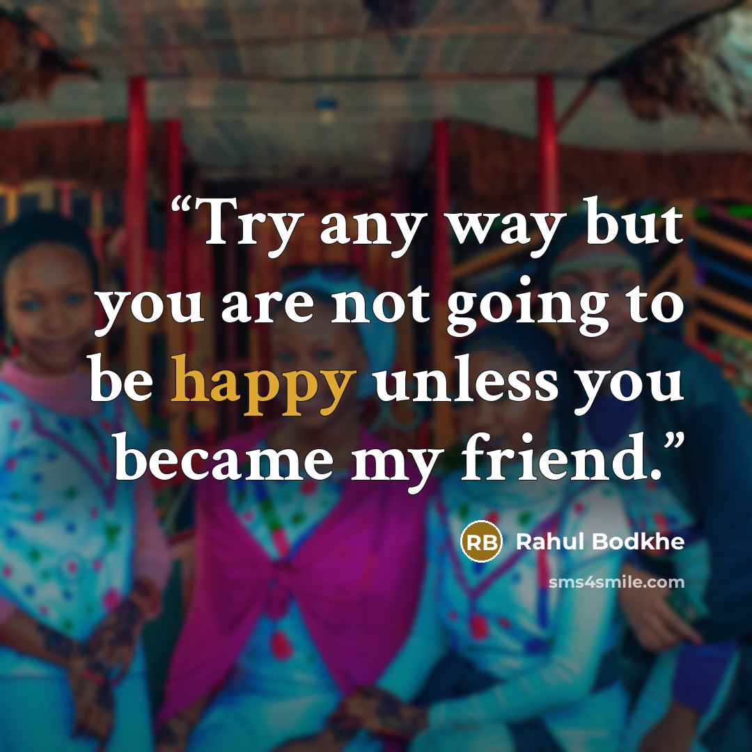 “Try any way but you are not going to be happy unless you became my friend.” quote by Rahul Bodkhe
