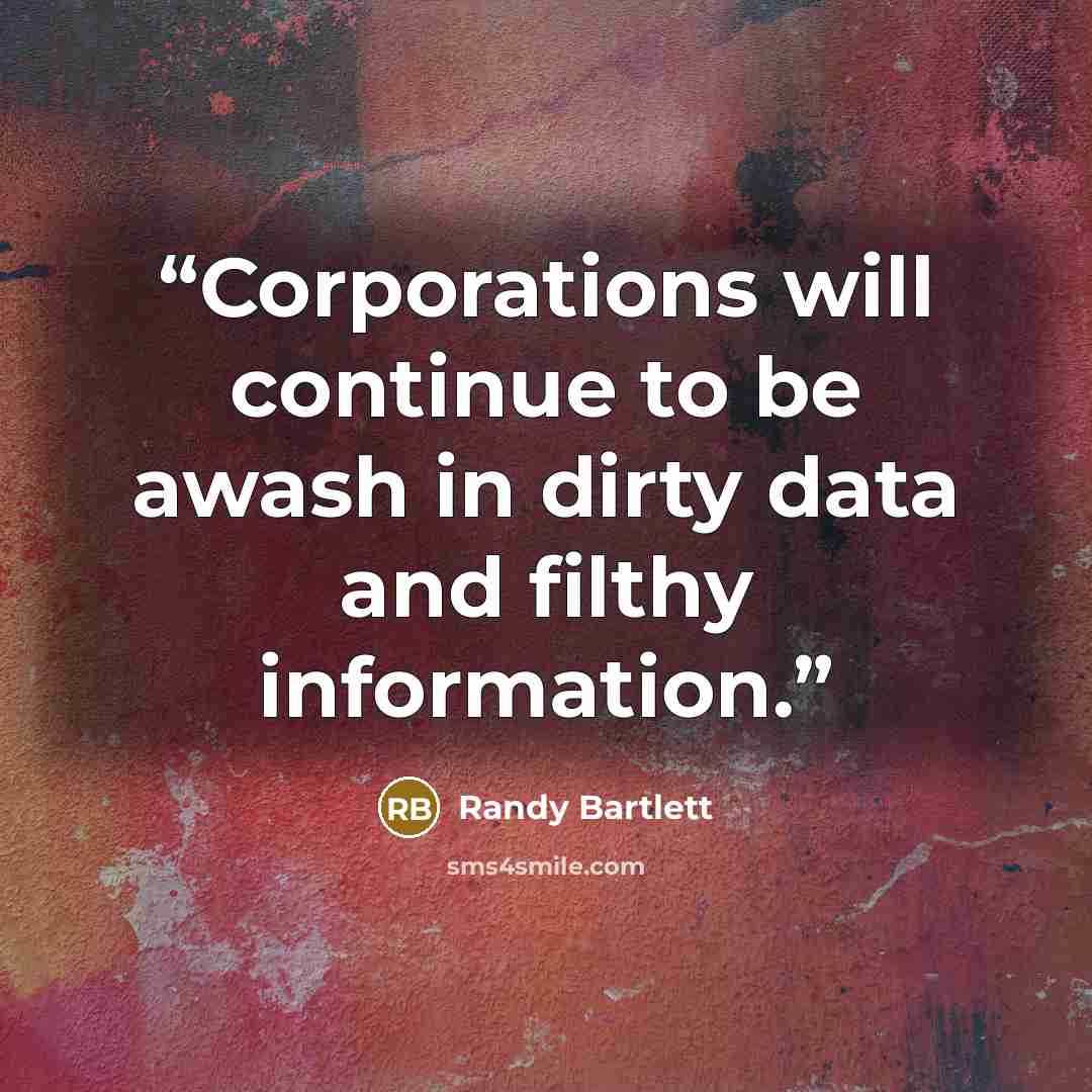 “Corporations will continue to be awash in dirty data and filthy information.” quote by Randy Bartlett