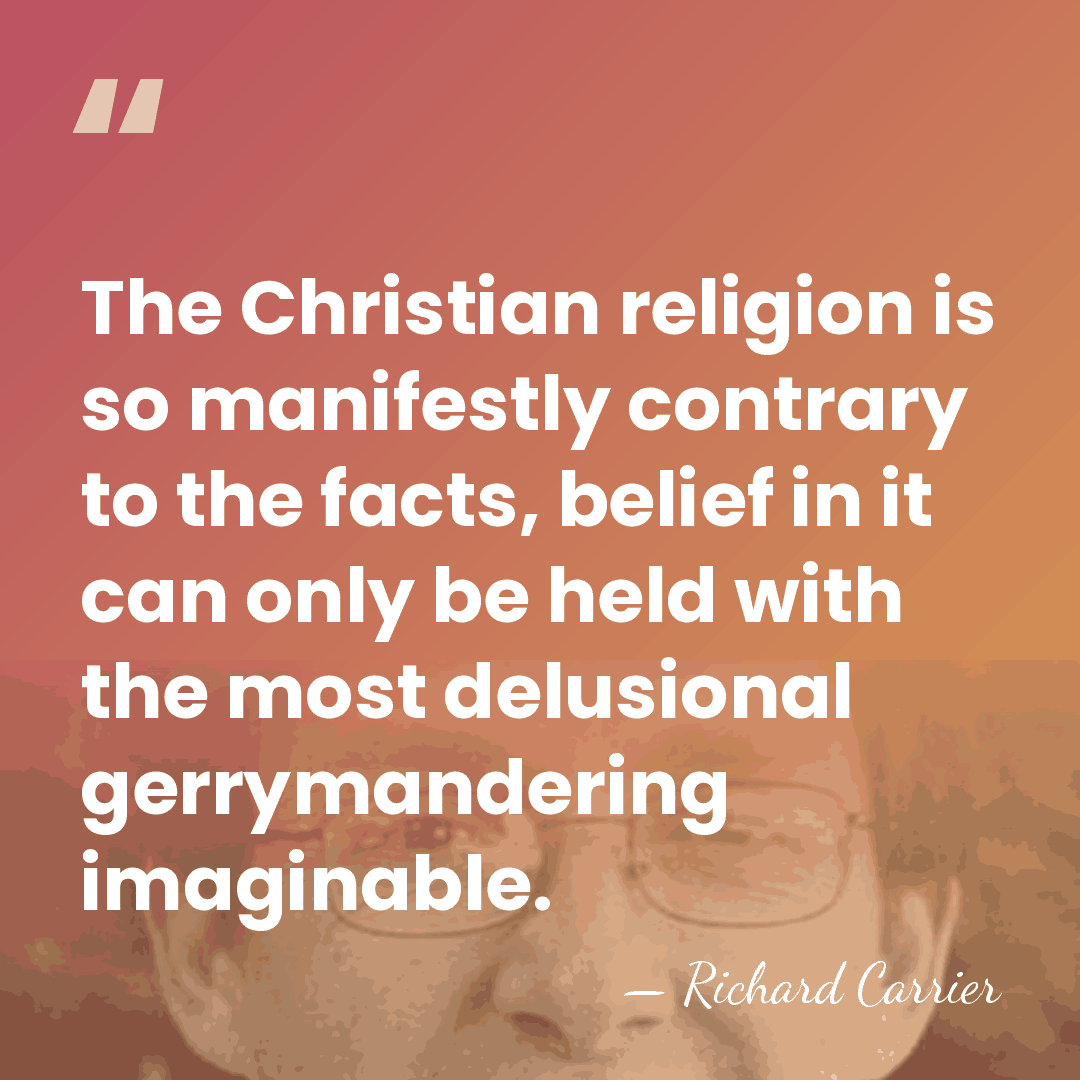 The Christian religion is so manifestly contrary to the facts, belief in&hellip; - Richard Carrier