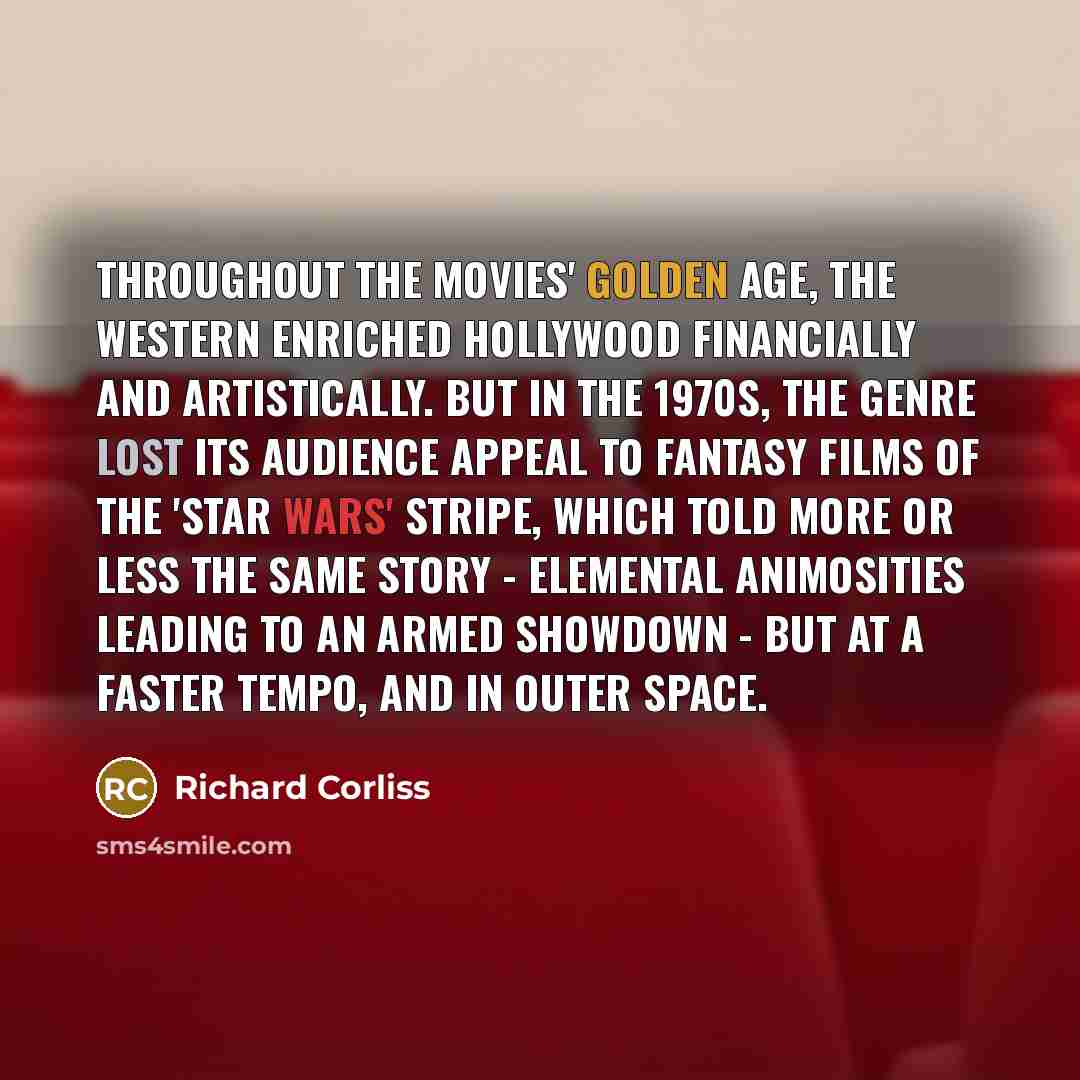 “Throughout the movies' golden age, the Western enriched Hollywood financially…” quote by Richard Corliss