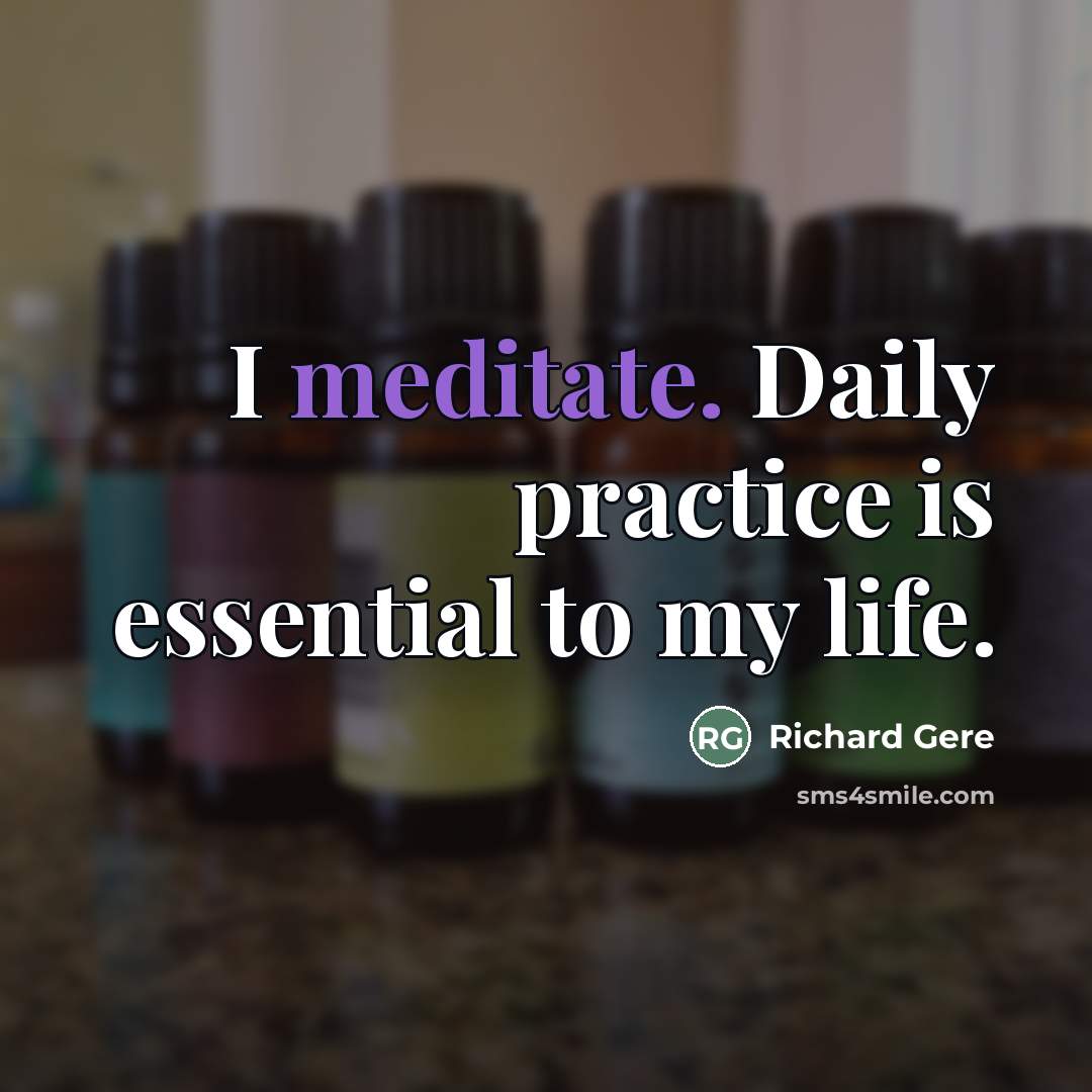 “I meditate. Daily practice is essential to my life.…” quote by Richard Gere