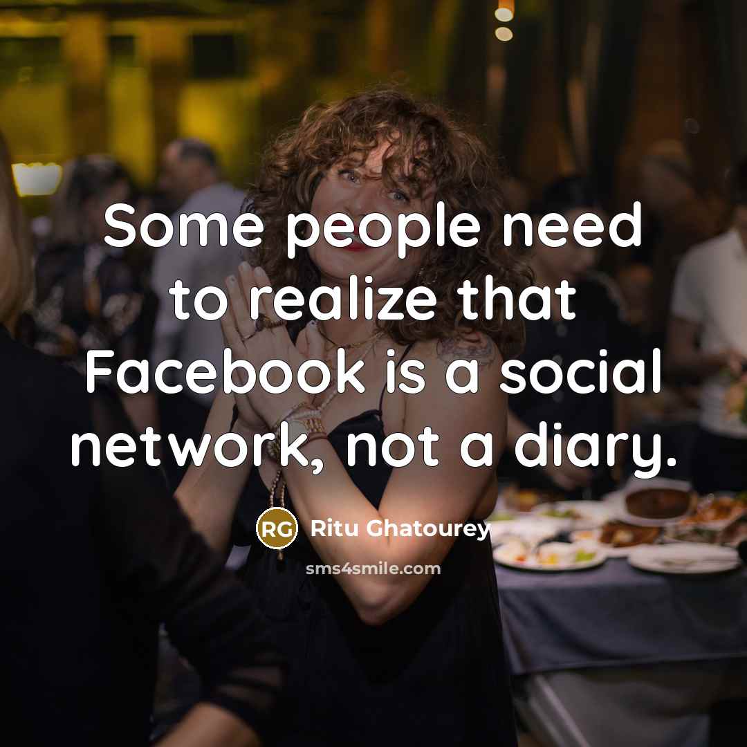 “Some people need to realize that Facebook is a social network, not a diary.” quote by Ritu Ghatourey