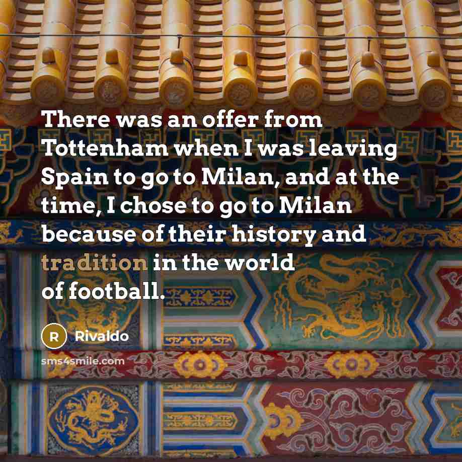 “There was an offer from Tottenham when I was leaving Spain to go to Milan, and at the time, I chose to go to Milan because of their history and tradition in the world of football.” quote by Rivaldo