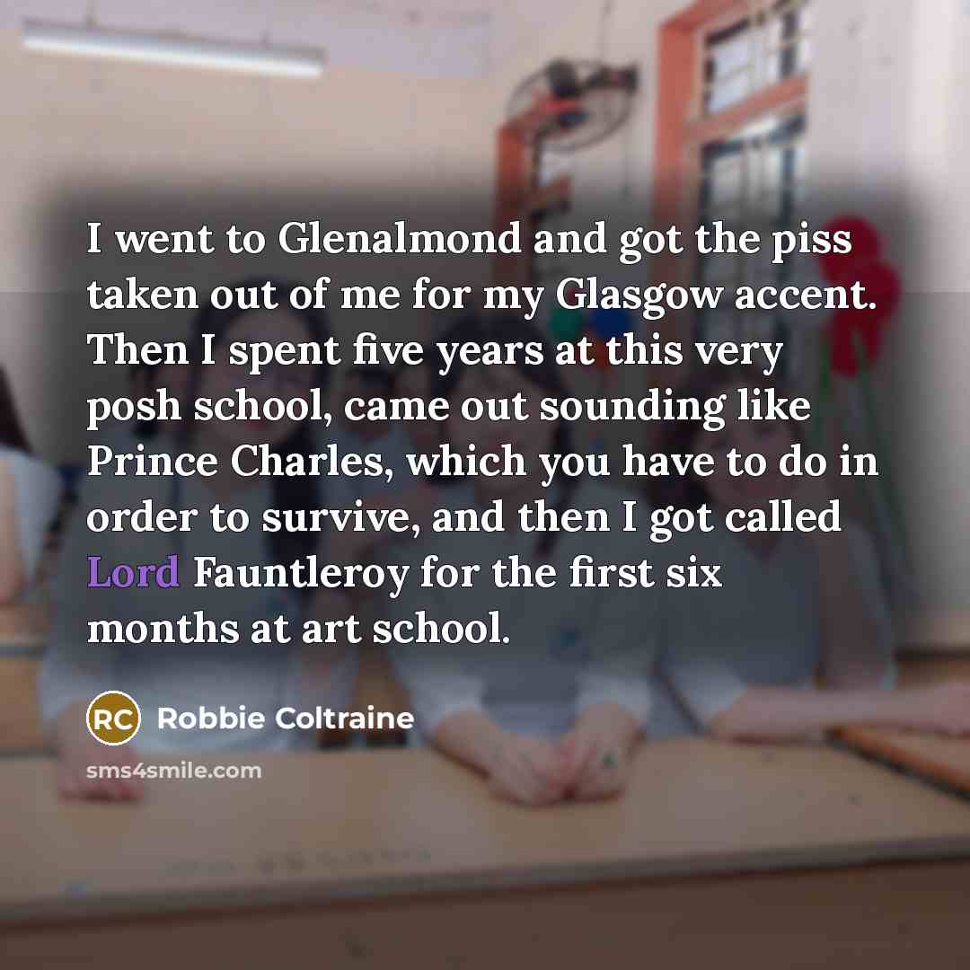 “I went to Glenalmond and got the piss taken out…” quote by Robbie Coltraine