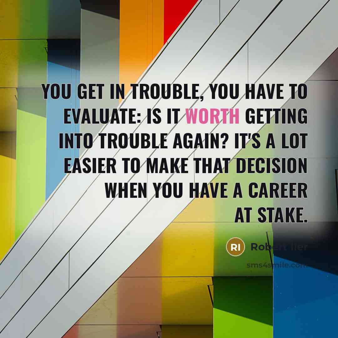 “You get in trouble, you have to evaluate: Is it worth getting into trouble again? It's a lot easier to make that decision when you have a career at stake.” quote by Robert Iler