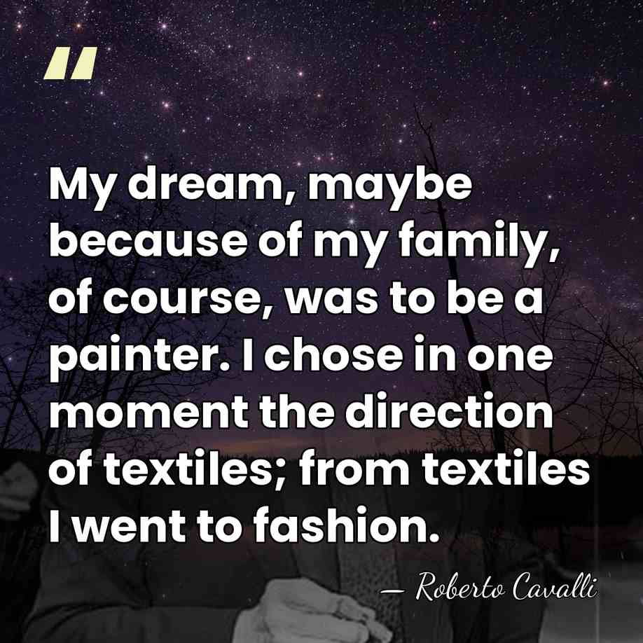 My dream, maybe because of my family, of course, was to be&hellip; - Roberto Cavalli