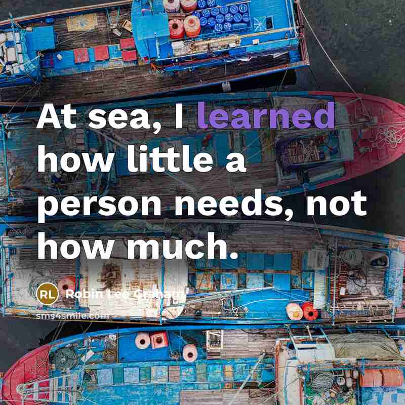 “At sea, I learned how little a person needs, not…” quote by Robin Lee Graham
