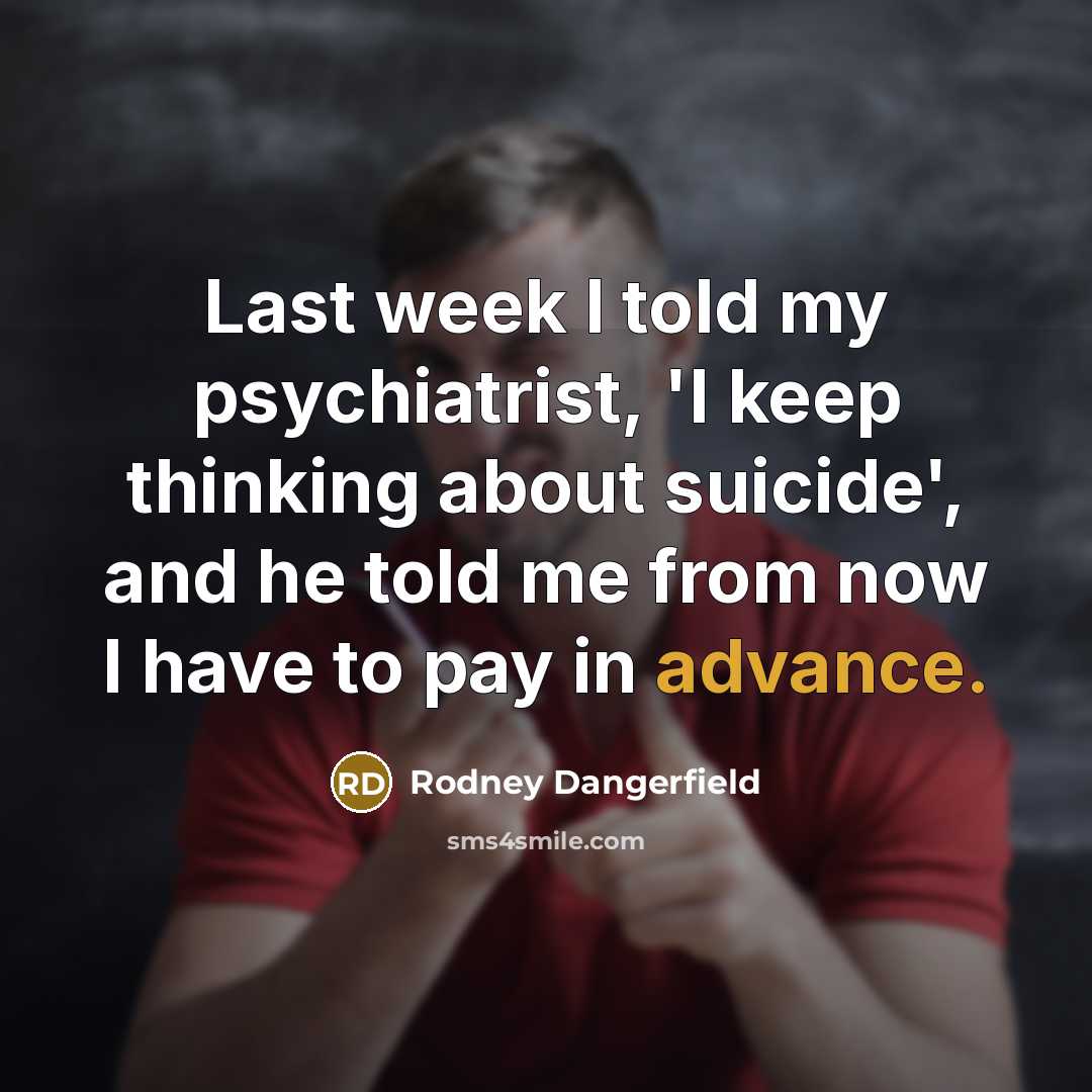 “Last week I told my psychiatrist, 'I keep thinking about…” quote by Rodney Dangerfield