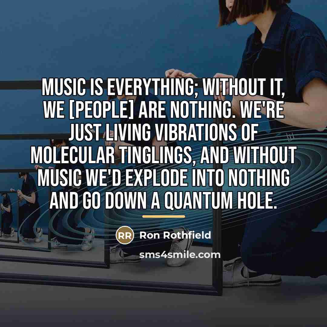 “Music is everything; without it, we [people] are nothing. We're…” quote by Ron Rothfield