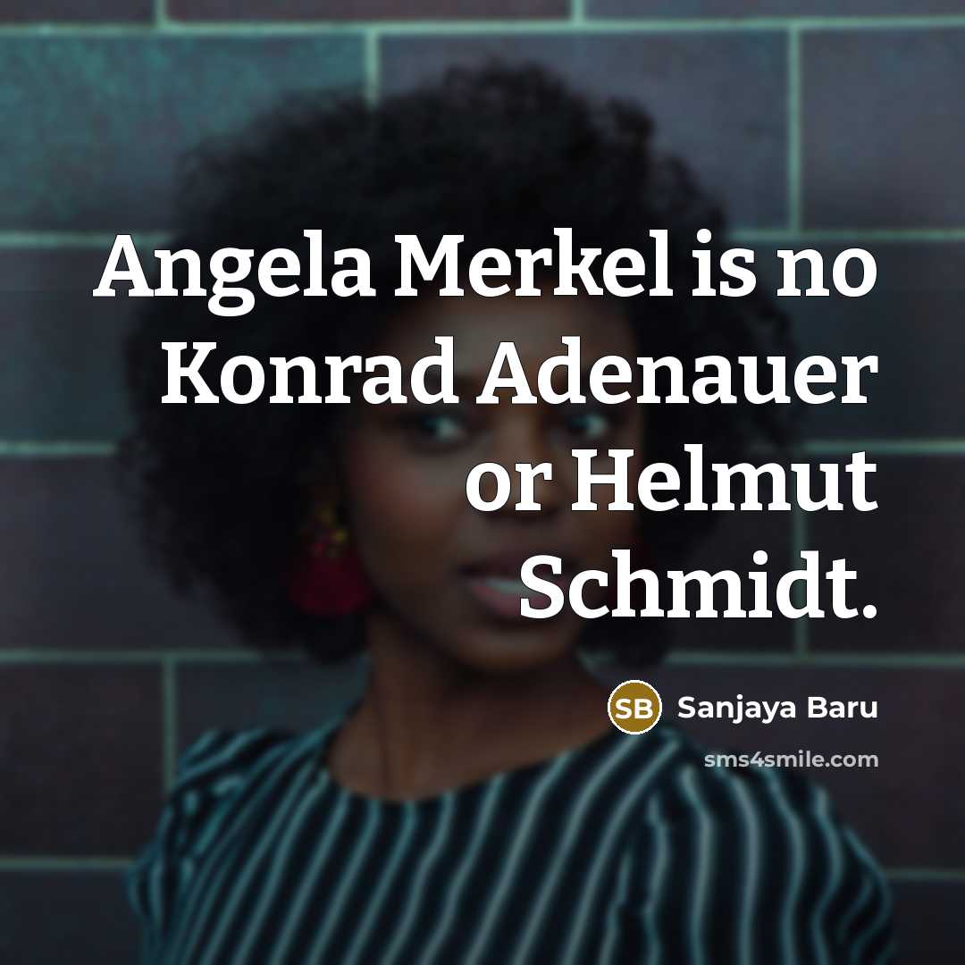 “Angela Merkel is no Konrad Adenauer or Helmut Schmidt.” quote by Sanjaya Baru