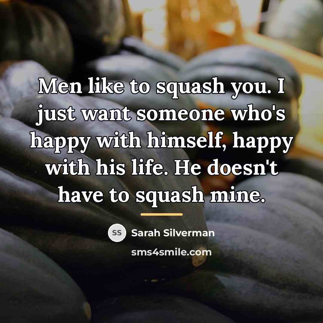 “Men like to squash you. I just want someone who's…” quote by Sarah Silverman