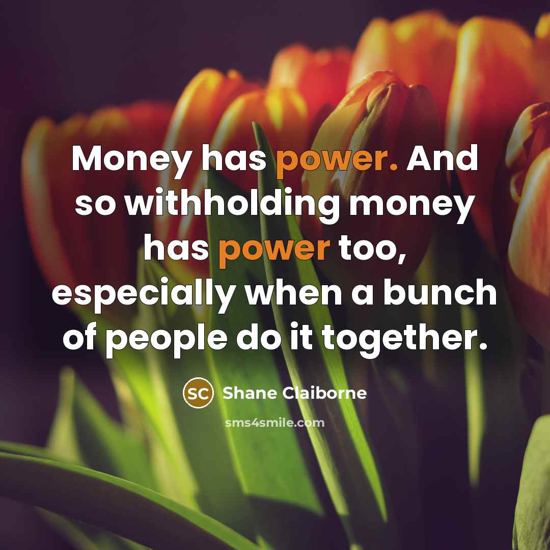 “Money has power. And so withholding money has power too,…” quote by Shane Claiborne