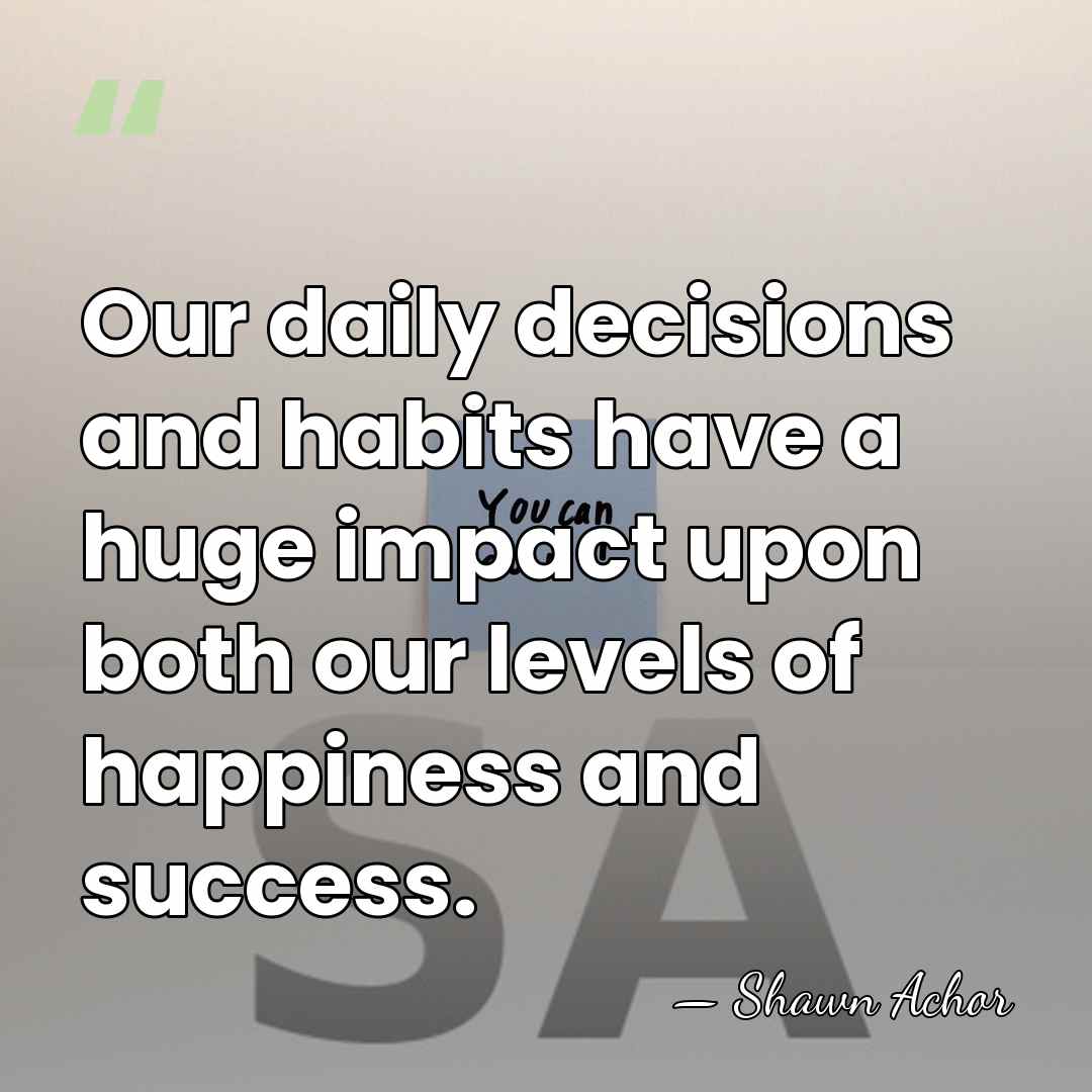 Our daily decisions and habits have a huge impact upon both our&hellip; - Shawn Achor