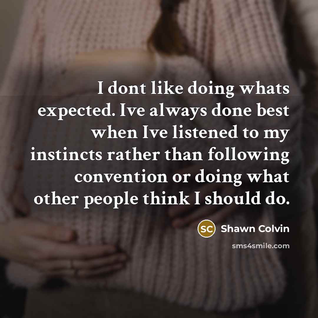 “I dont like doing whats expected. Ive always done best…” quote by Shawn Colvin