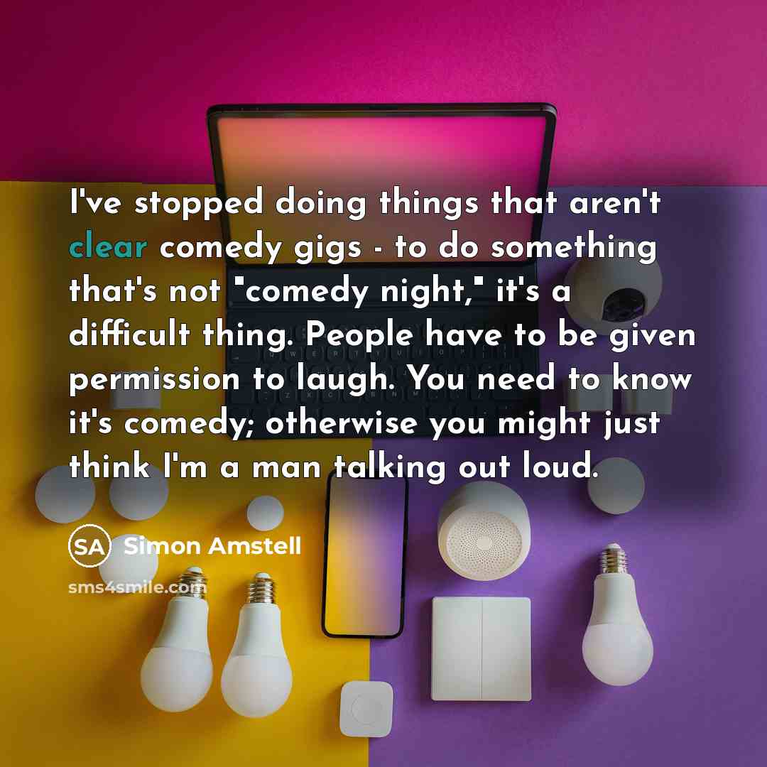 “I've stopped doing things that aren't clear comedy gigs -…” quote by Simon Amstell