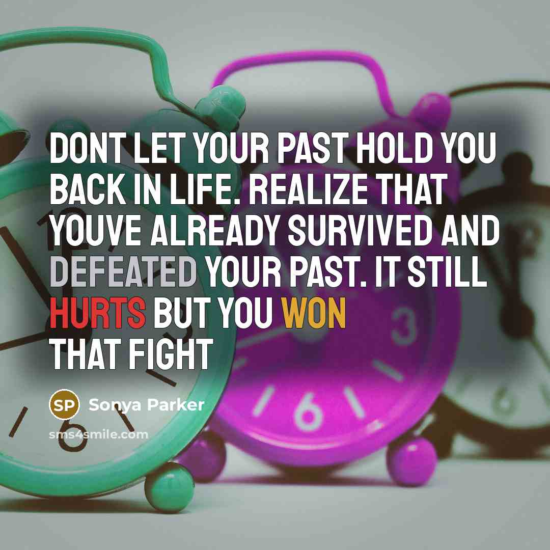 “Dont let your past hold you back in life. Realize that youve already SURVIVED and DEFEATED your past. It still hurts but you WON that fight” quote by Sonya Parker