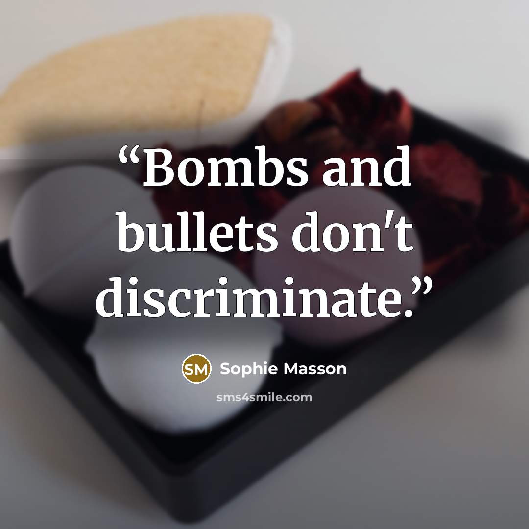“Bombs and bullets don't discriminate.” quote by Sophie Masson