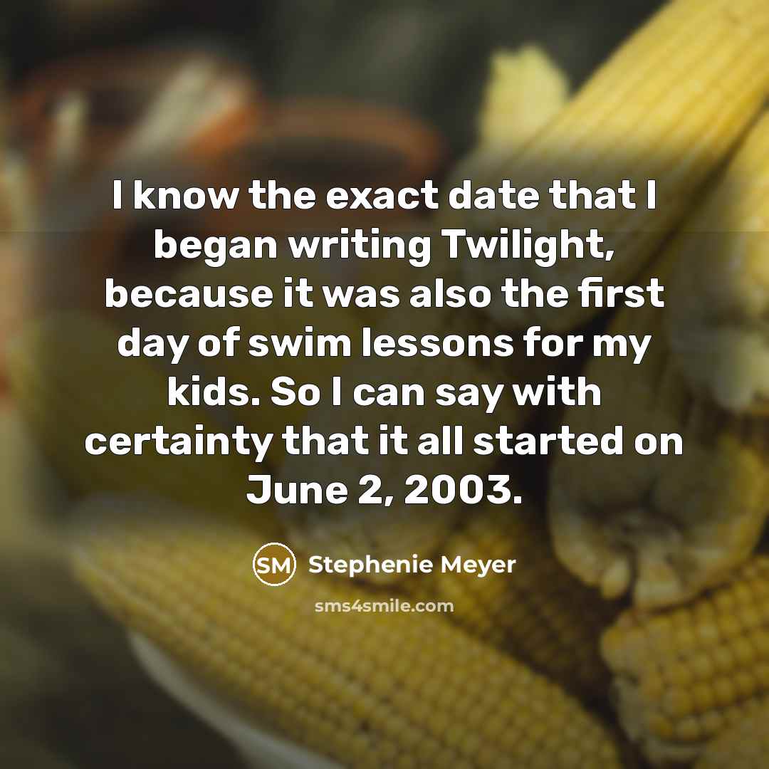 “I know the exact date that I began writing Twilight,…” quote by Stephenie Meyer
