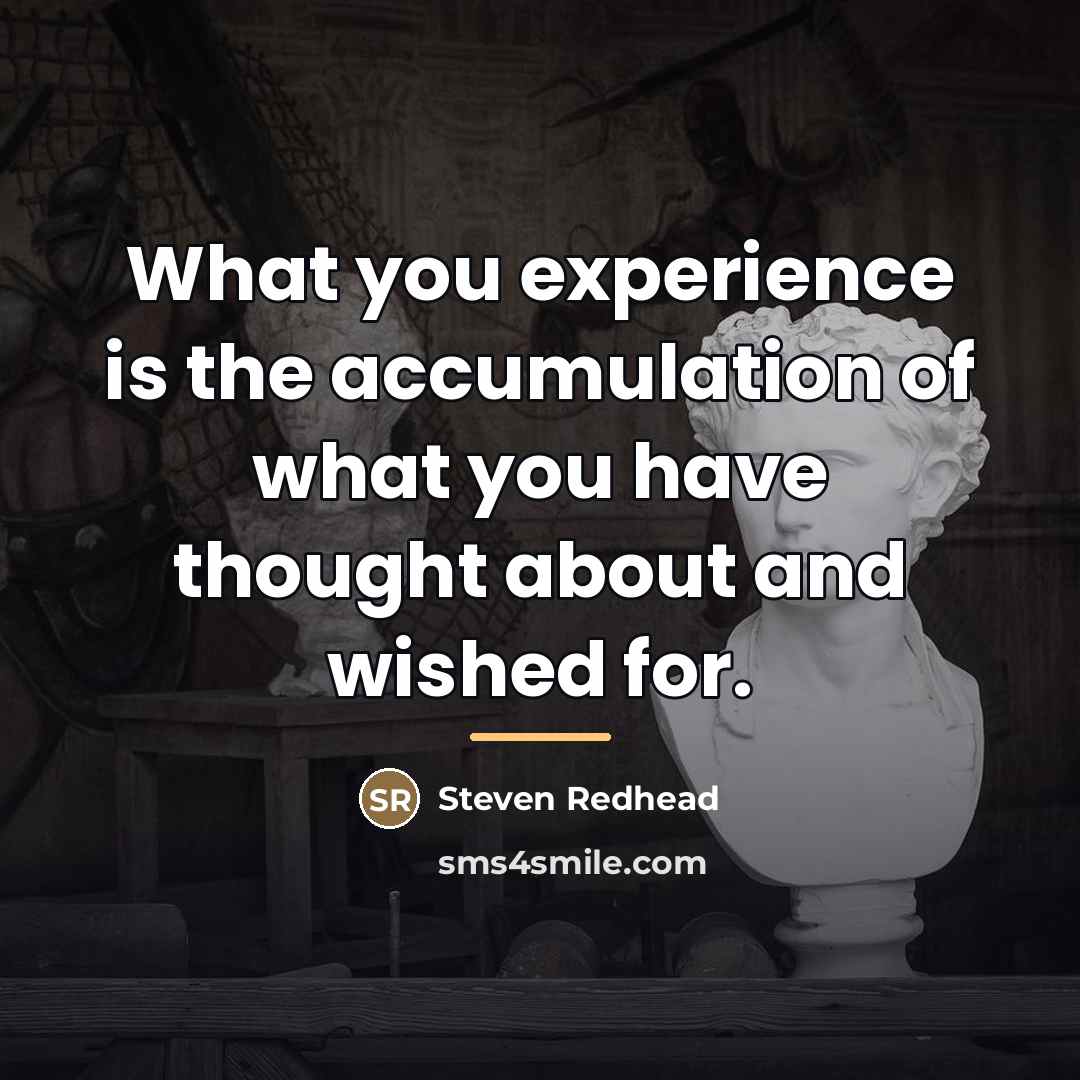 “What you experience is the accumulation of what you have…” quote by Steven Redhead