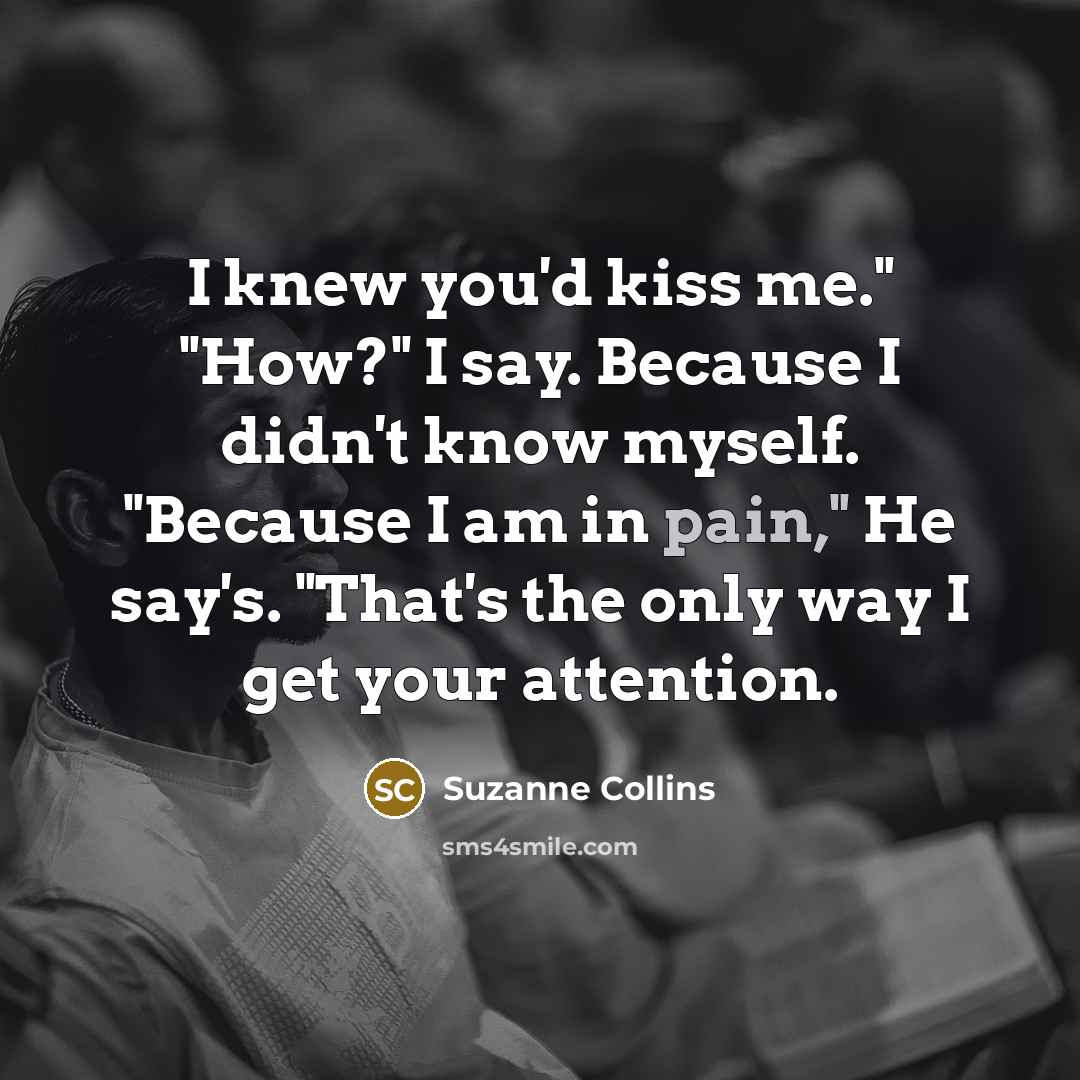 “I knew you'd kiss me." "How?" I say. Because I…” quote by Suzanne Collins