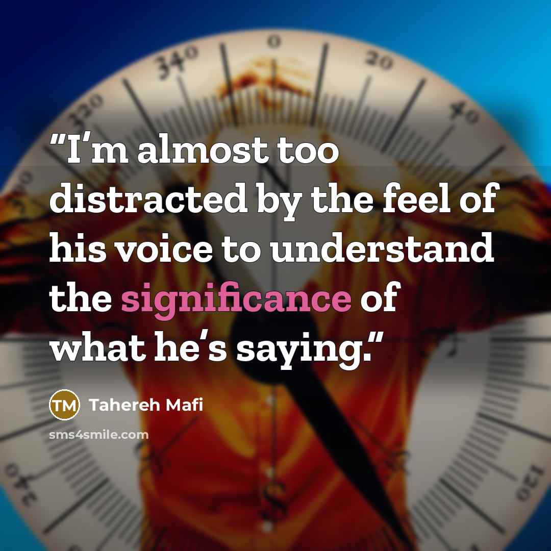 “I’m almost too distracted by the feel of his voice to understand the significance of what he’s saying.” quote by Tahereh Mafi