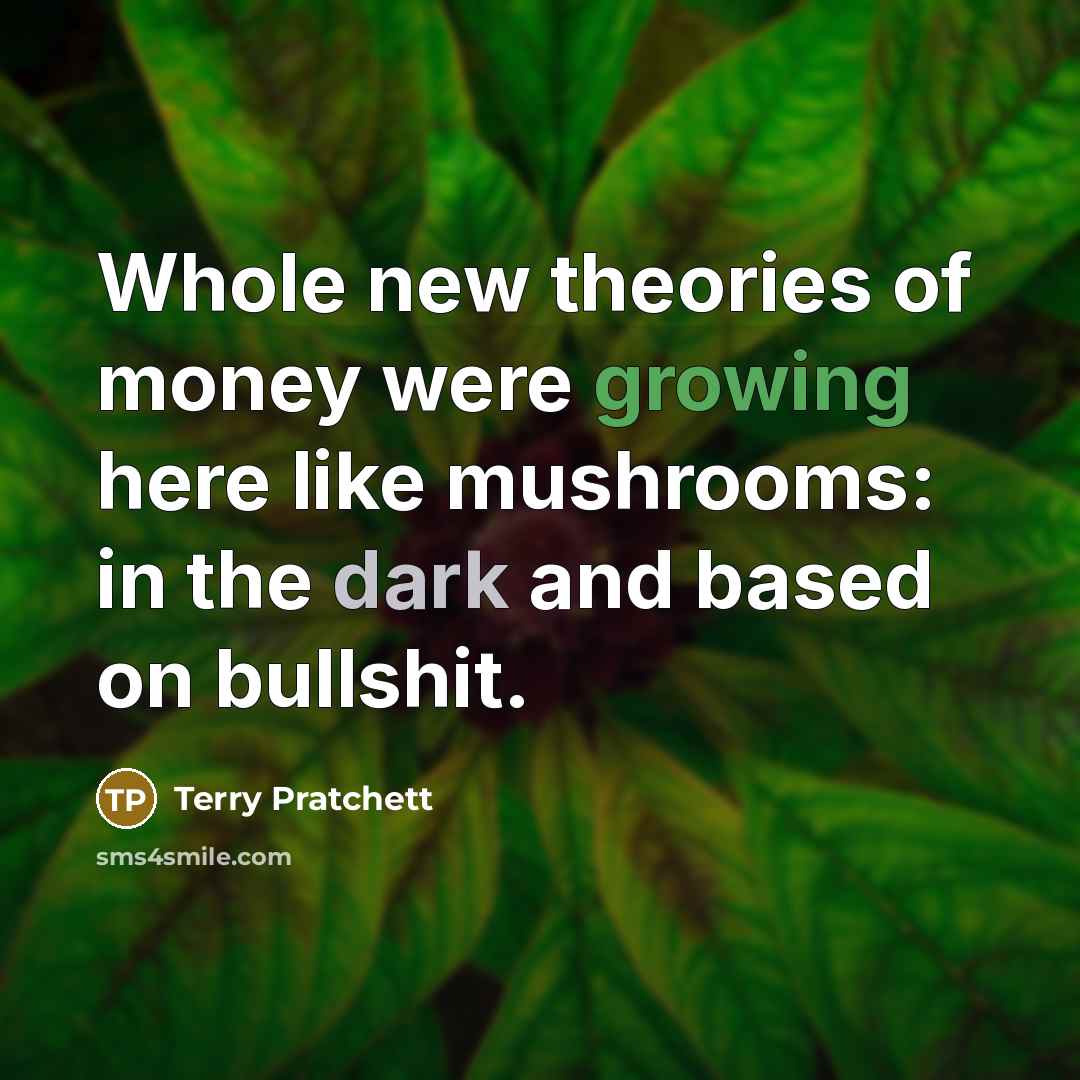 “Whole new theories of money were growing here like mushrooms:…” quote by Terry Pratchett