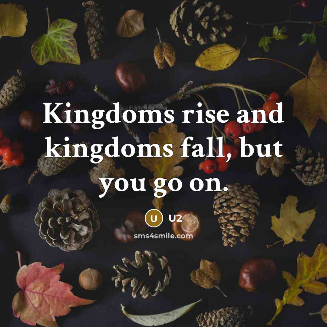 “Kingdoms rise and kingdoms fall, but you go on.…” quote by U2