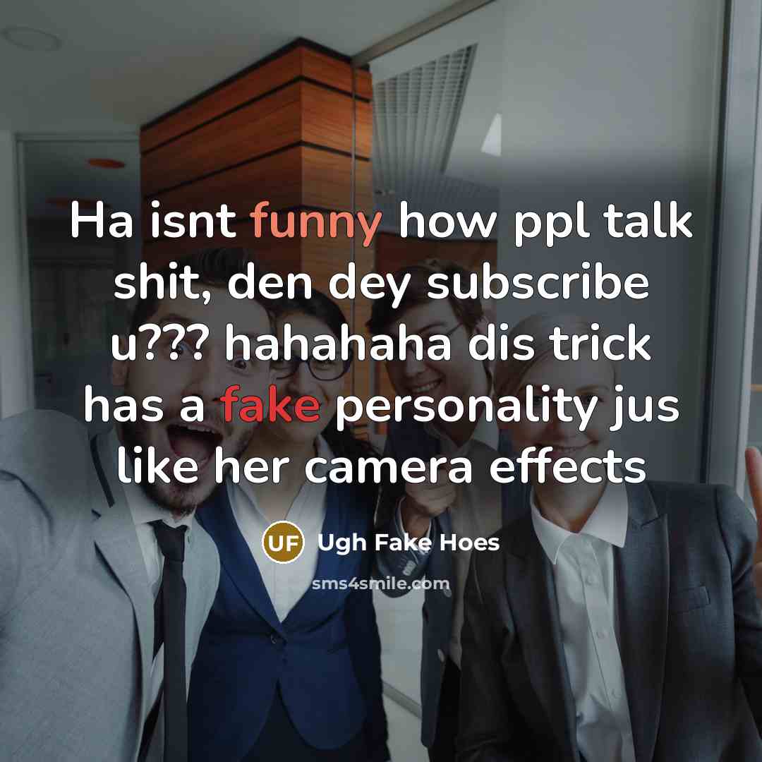 “Ha isnt funny how ppl talk shit, den dey subscribe u??? hahahaha dis trick has a fake personality jus like her camera effects” quote by Ugh Fake Hoes
