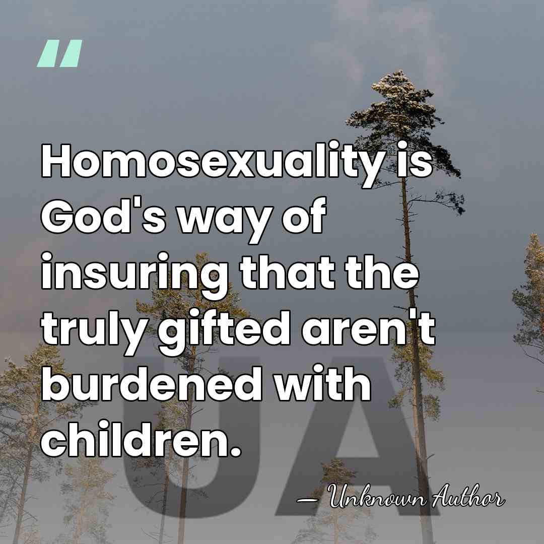Homosexuality is God's way of insuring that the truly gifted aren't burdened&hellip; - Unknown Author