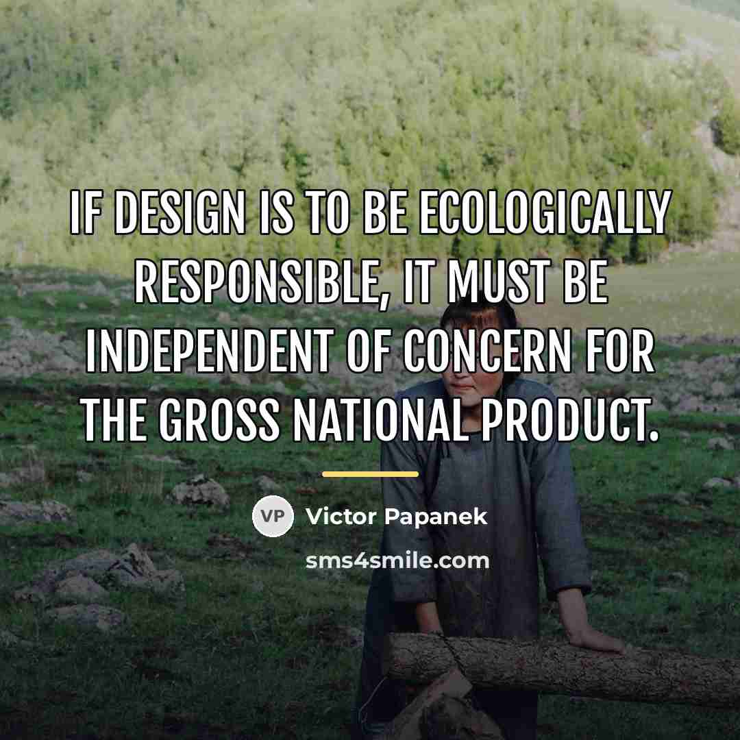 “If design is to be ecologically responsible, it must be…” quote by Victor Papanek