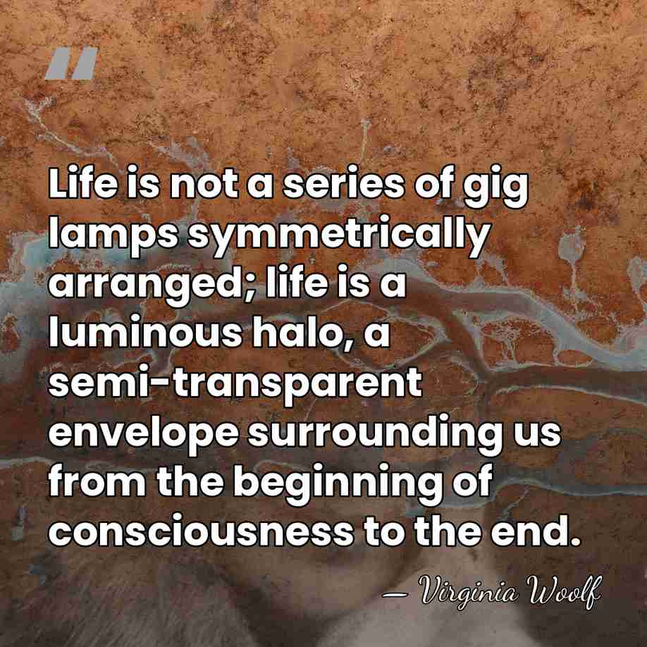 Life is not a series of gig lamps symmetrically arranged; life is&hellip; - Virginia Woolf