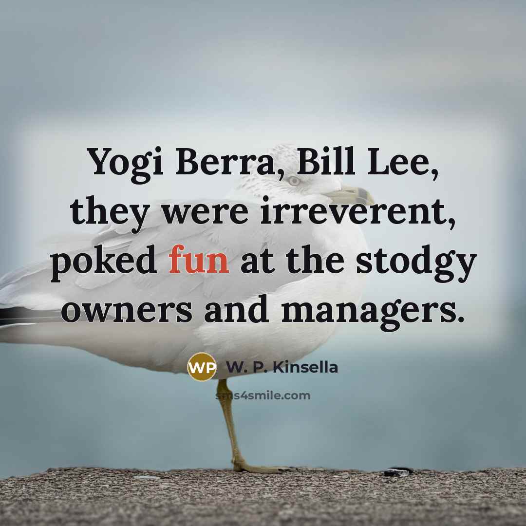 “Yogi Berra, Bill Lee, they were irreverent, poked fun at…” quote by W. P. Kinsella
