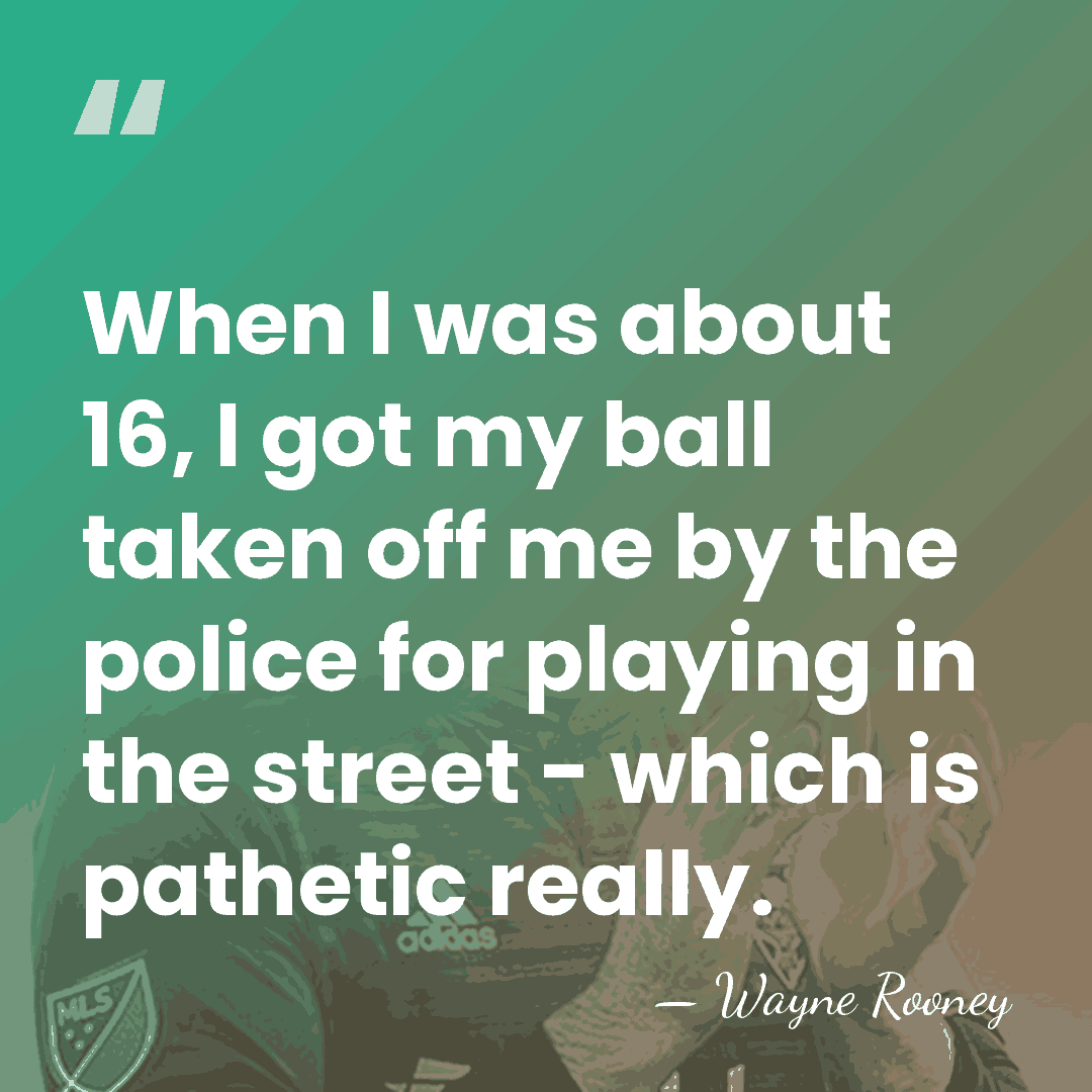 When I was about 16, I got my ball taken off me&hellip; - Wayne Rooney